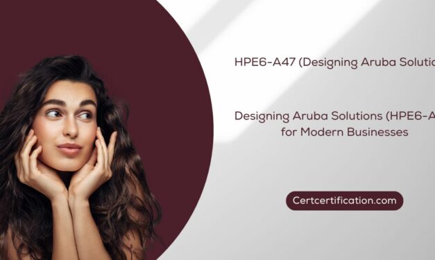 Creating Seamless Connectivity: Designing Aruba Solutions (HPE6-A47) for Modern Businesses