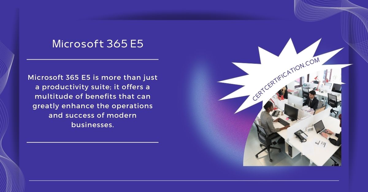 Microsoft 365 E5 is Essential for Modern Businesses: Exploring its Features and Benefits