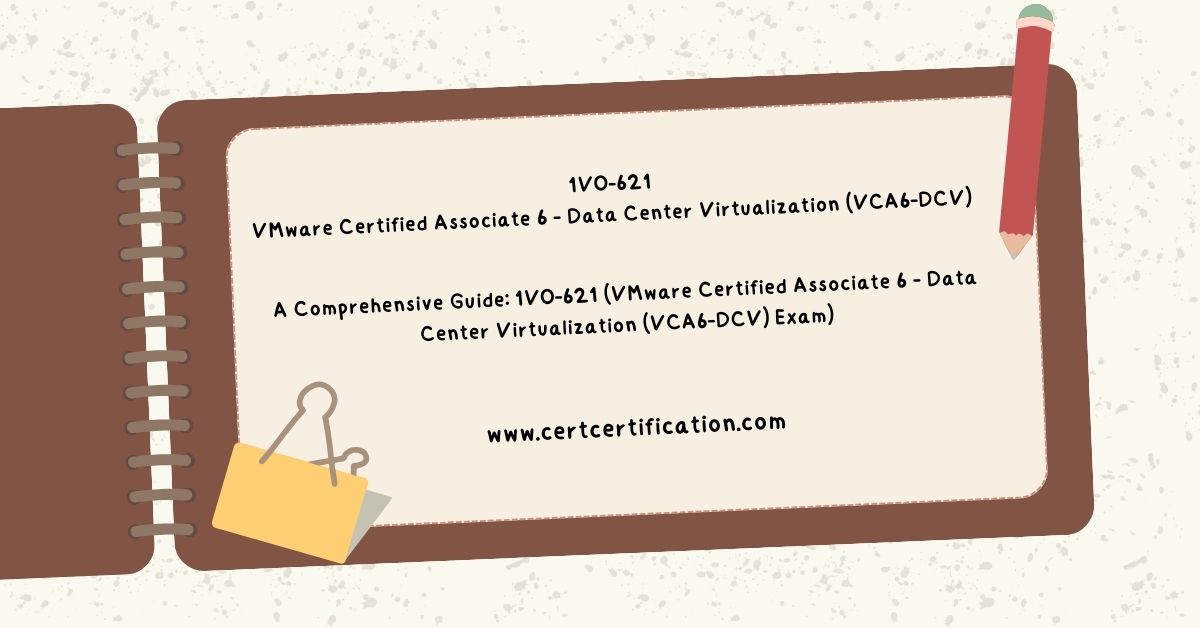 Mastering the VMware Certified Associate 6 – Data Center Virtualization (VCA6-DCV)-(1V0-621) Exam: A Comprehensive Guide